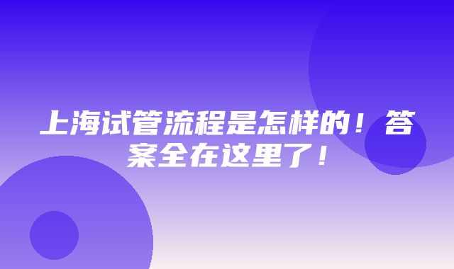 上海试管流程是怎样的！答案全在这里了！