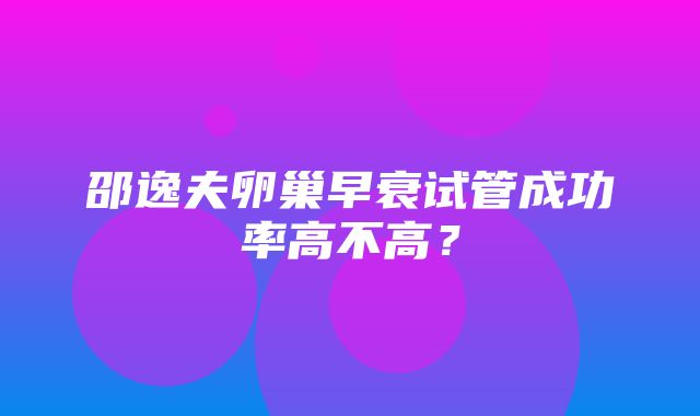 邵逸夫卵巢早衰试管成功率高不高？