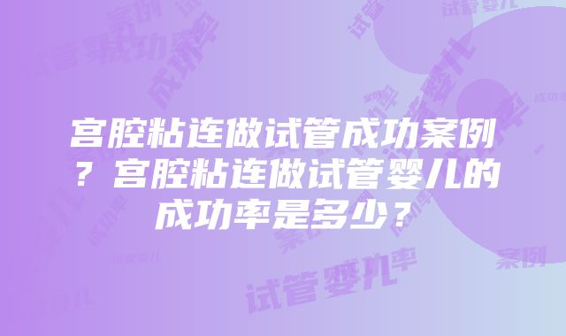 宫腔粘连做试管成功案例？宫腔粘连做试管婴儿的成功率是多少？