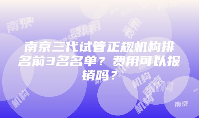 南京三代试管正规机构排名前3名名单？费用可以报销吗？