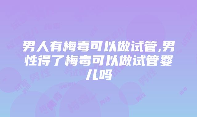 男人有梅毒可以做试管,男性得了梅毒可以做试管婴儿吗