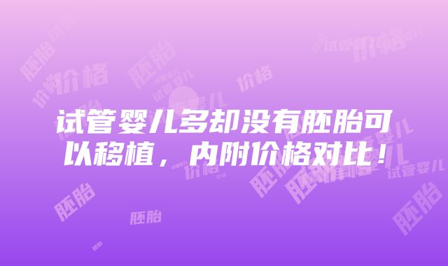 试管婴儿多却没有胚胎可以移植，内附价格对比！