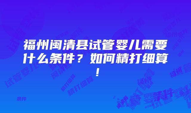 福州闽清县试管婴儿需要什么条件？如何精打细算！