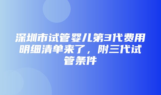 深圳市试管婴儿第3代费用明细清单来了，附三代试管条件