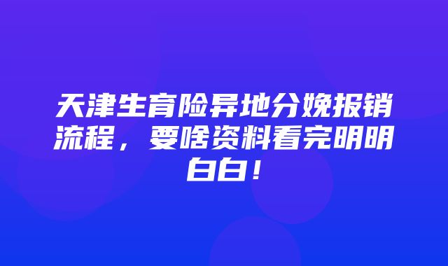 天津生育险异地分娩报销流程，要啥资料看完明明白白！