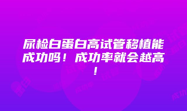 尿检白蛋白高试管移植能成功吗！成功率就会越高！