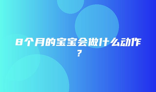 8个月的宝宝会做什么动作？