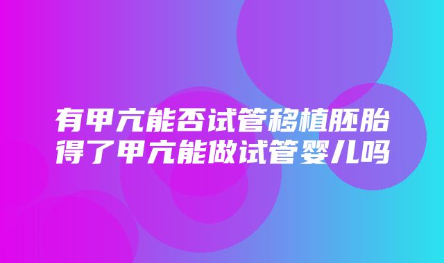 有甲亢能否试管移植胚胎得了甲亢能做试管婴儿吗