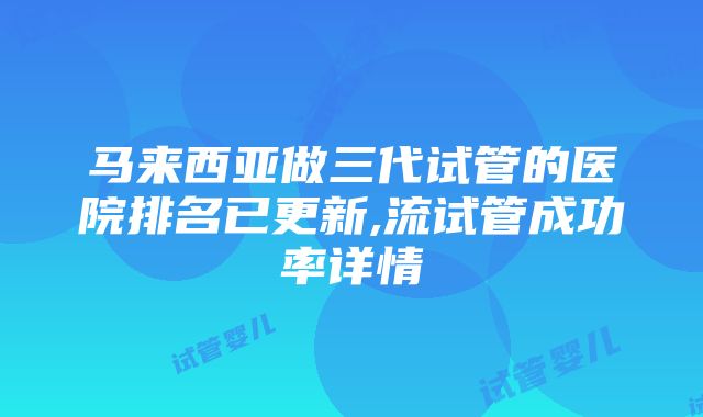 马来西亚做三代试管的医院排名已更新,流试管成功率详情