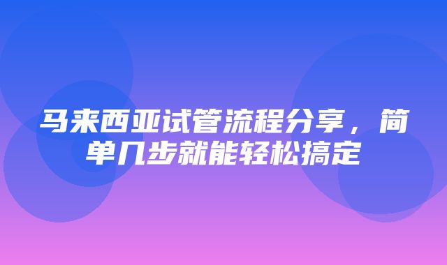 马来西亚试管流程分享，简单几步就能轻松搞定