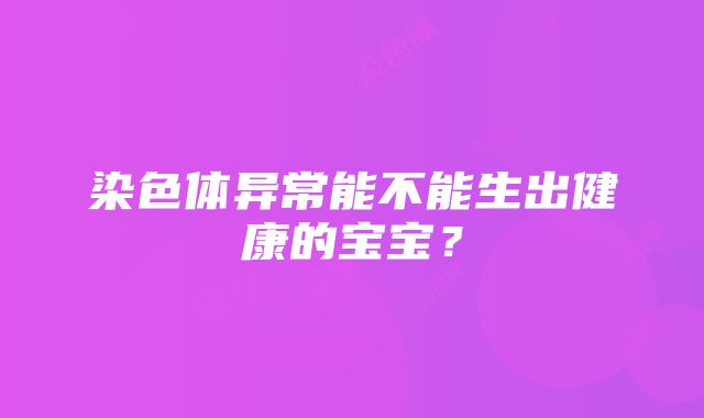 染色体异常能不能生出健康的宝宝？