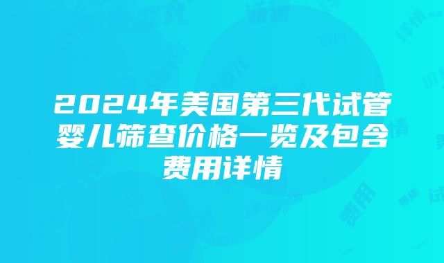 2024年美国第三代试管婴儿筛查价格一览及包含费用详情