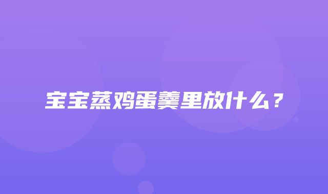 宝宝蒸鸡蛋羹里放什么？