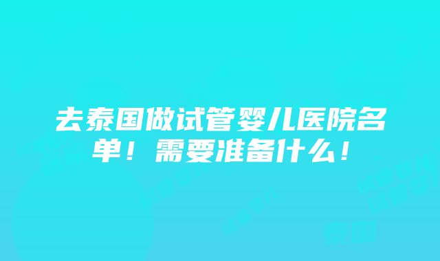 去泰国做试管婴儿医院名单！需要准备什么！