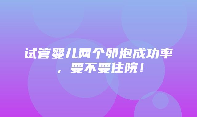 试管婴儿两个卵泡成功率，要不要住院！