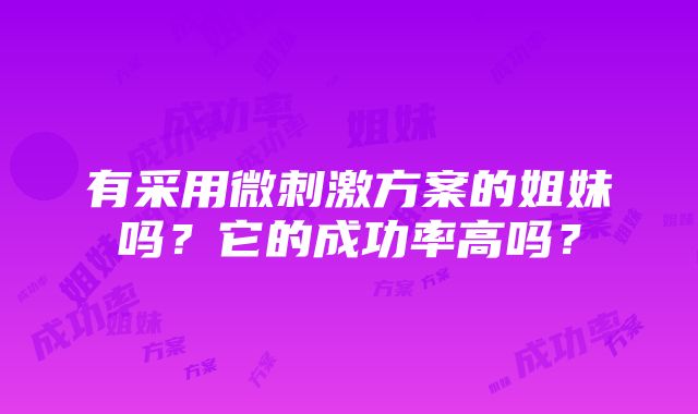 有采用微刺激方案的姐妹吗？它的成功率高吗？