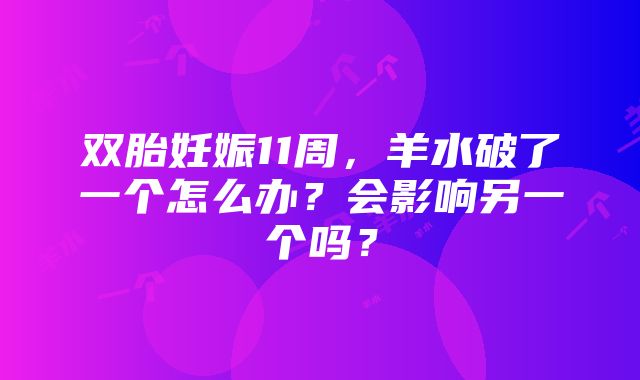 双胎妊娠11周，羊水破了一个怎么办？会影响另一个吗？