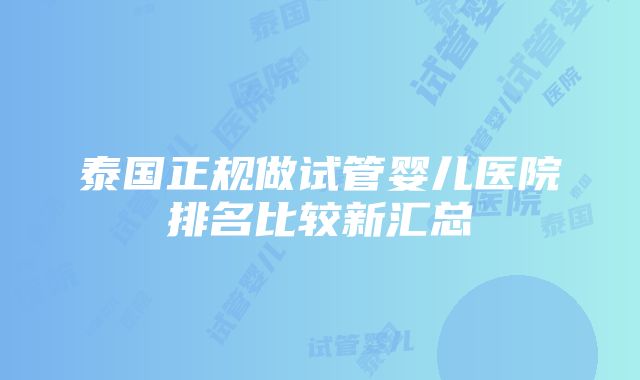 泰国正规做试管婴儿医院排名比较新汇总