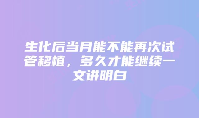 生化后当月能不能再次试管移植，多久才能继续一文讲明白