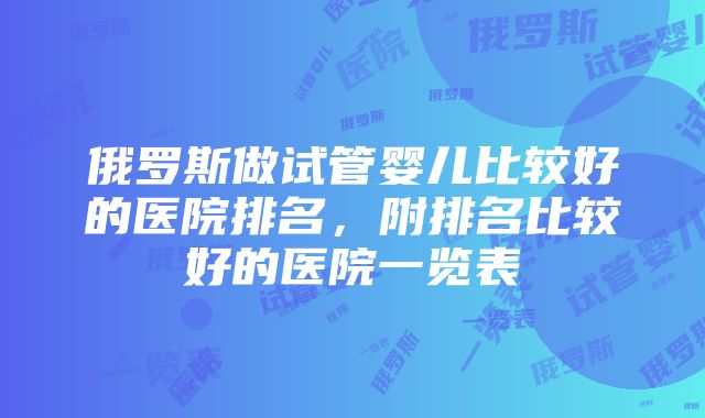 俄罗斯做试管婴儿比较好的医院排名，附排名比较好的医院一览表