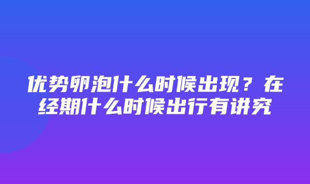 优势卵泡什么时候出现？在经期什么时候出行有讲究