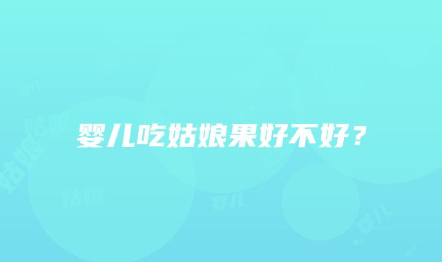 婴儿吃姑娘果好不好？