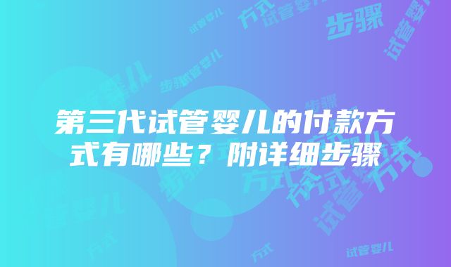 第三代试管婴儿的付款方式有哪些？附详细步骤