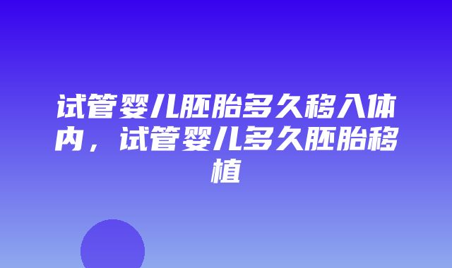 试管婴儿胚胎多久移入体内，试管婴儿多久胚胎移植