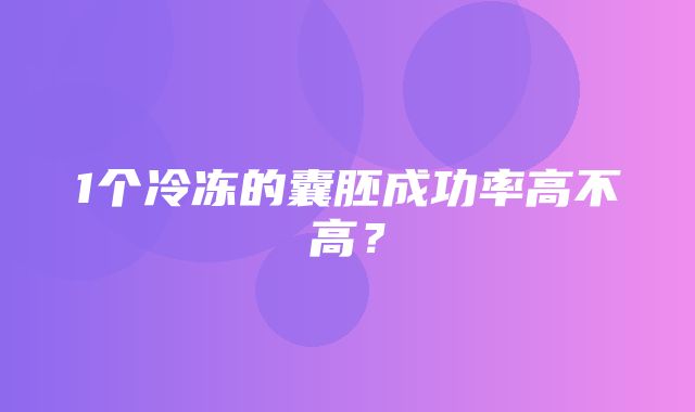 1个冷冻的囊胚成功率高不高？