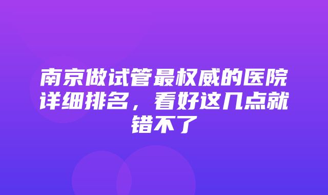 南京做试管最权威的医院详细排名，看好这几点就错不了