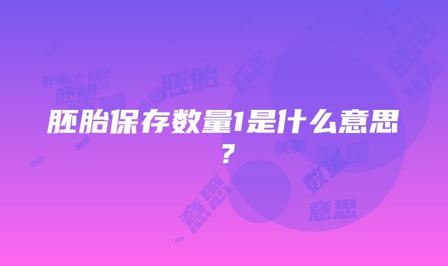 胚胎保存数量1是什么意思？