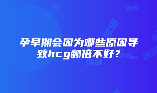 孕早期会因为哪些原因导致hcg翻倍不好？