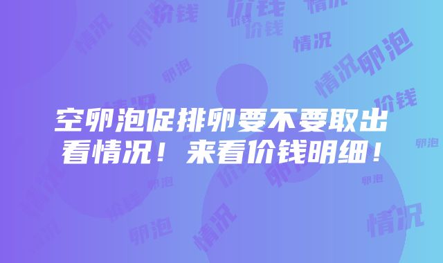 空卵泡促排卵要不要取出看情况！来看价钱明细！