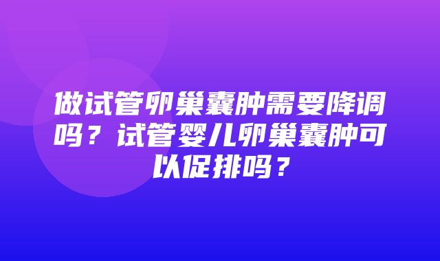 做试管卵巢囊肿需要降调吗？试管婴儿卵巢囊肿可以促排吗？