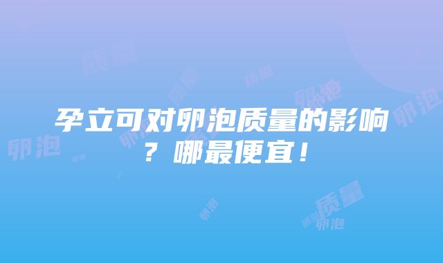 孕立可对卵泡质量的影响？哪最便宜！