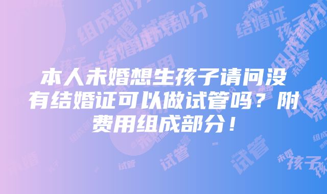 本人未婚想生孩子请问没有结婚证可以做试管吗？附费用组成部分！