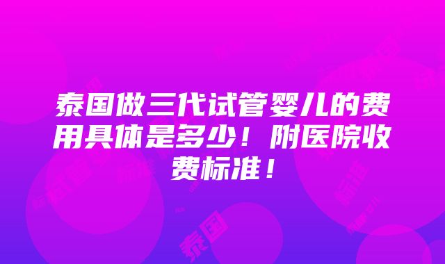 泰国做三代试管婴儿的费用具体是多少！附医院收费标准！