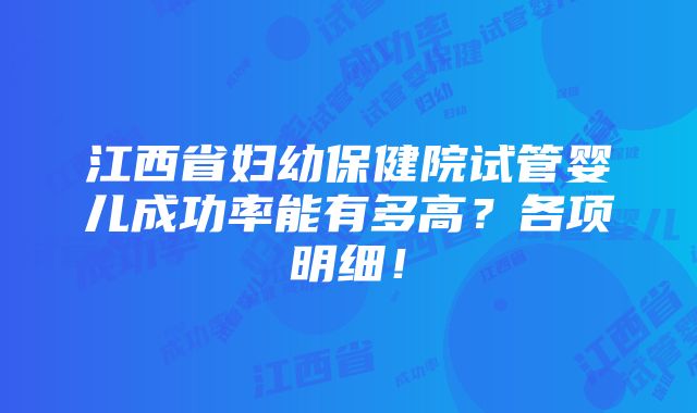 江西省妇幼保健院试管婴儿成功率能有多高？各项明细！