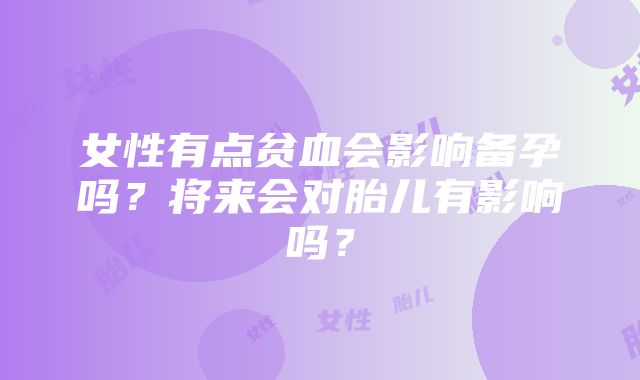 女性有点贫血会影响备孕吗？将来会对胎儿有影响吗？