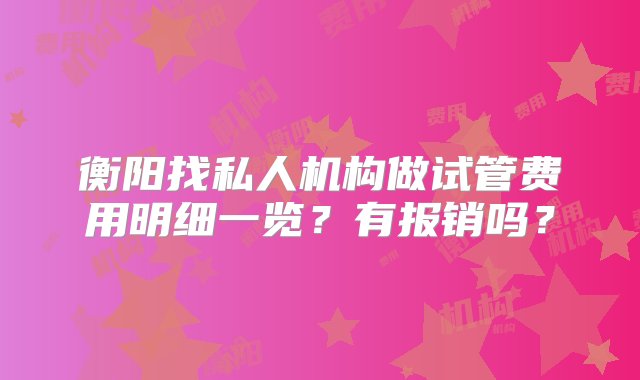 衡阳找私人机构做试管费用明细一览？有报销吗？