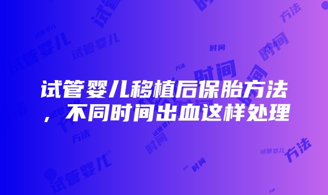 试管婴儿移植后保胎方法，不同时间出血这样处理