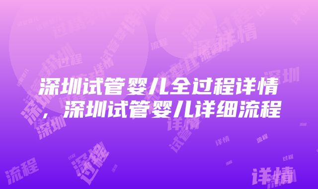 深圳试管婴儿全过程详情，深圳试管婴儿详细流程