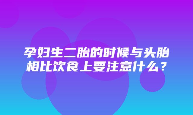 孕妇生二胎的时候与头胎相比饮食上要注意什么？