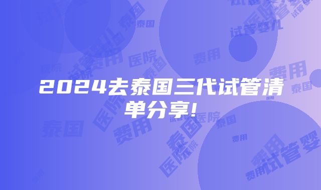 2024去泰国三代试管清单分享!