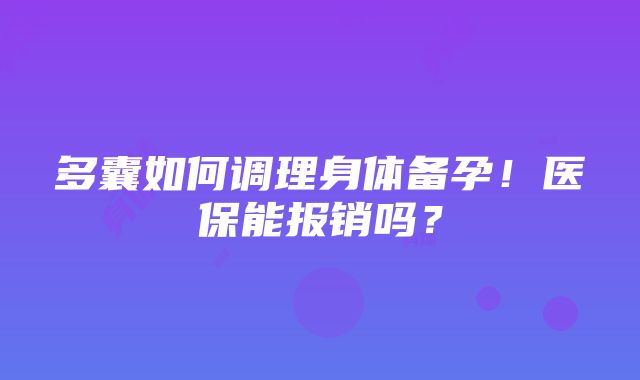 多囊如何调理身体备孕！医保能报销吗？