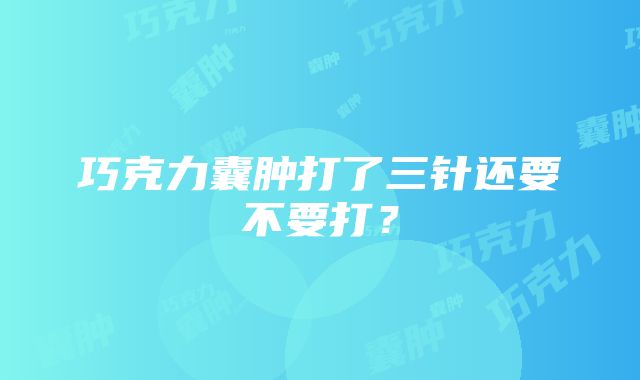 巧克力囊肿打了三针还要不要打？