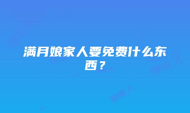 满月娘家人要免费什么东西？