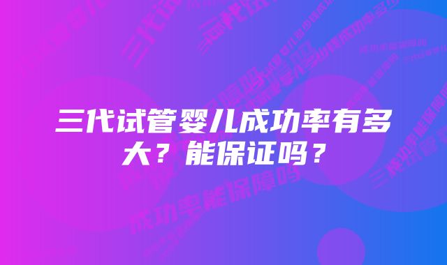 三代试管婴儿成功率有多大？能保证吗？