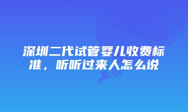 深圳二代试管婴儿收费标准，听听过来人怎么说