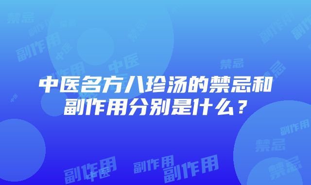 中医名方八珍汤的禁忌和副作用分别是什么？